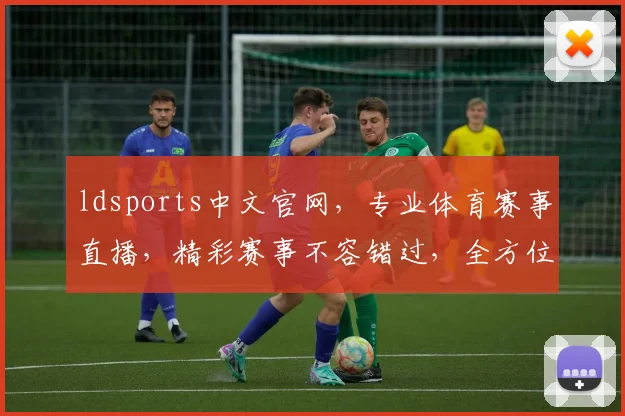 ldsports中文官网，专业体育赛事直播，精彩赛事不容错过，全方位服务体验，尽在掌握