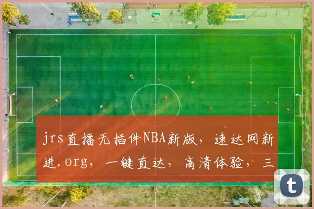 jrs直播无插件NBA新版，速达网新进.org，一键直达，高清体验，三步轻松看球