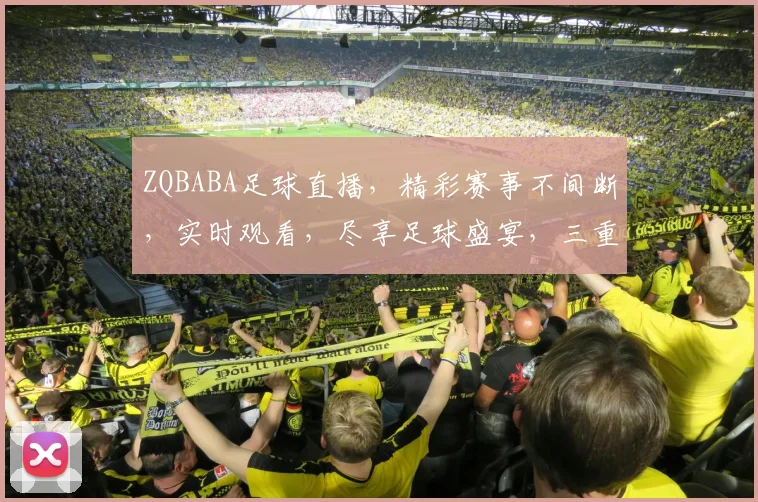 ZQBABA足球直播，精彩赛事不间断，实时观看，尽享足球盛宴，三重福利等你来