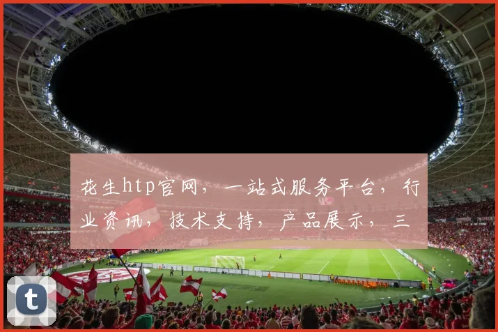 花生htp官网，一站式服务平台，行业资讯，技术支持，产品展示，三合一，尽在花生htp官网