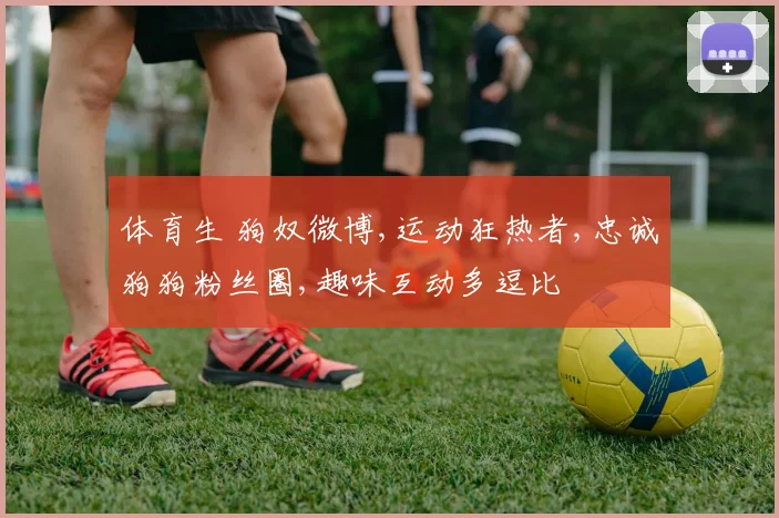 体育生 狗奴微博,运动狂热者,忠诚狗狗粉丝圈,趣味互动多逗比