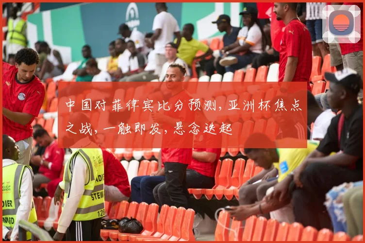 中国对菲律宾比分预测,亚洲杯焦点之战,一触即发,悬念迭起