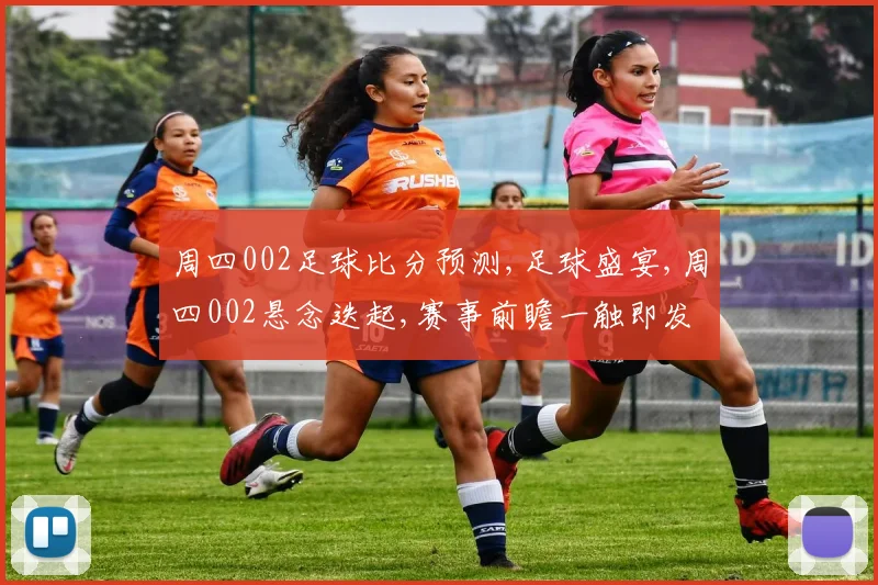 周四002足球比分预测,足球盛宴,周四002悬念迭起,赛事前瞻一触即发,结果揭晓