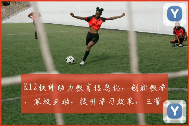 K12软件助力教育信息化，创新教学，家校互动，提升学习效果，三管齐下，教育未来
