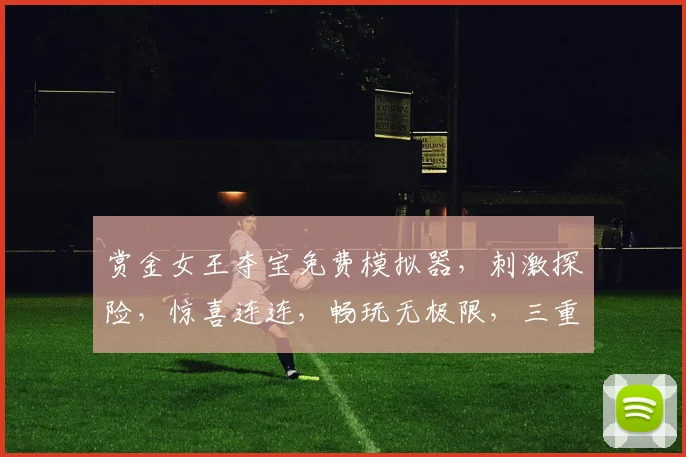 赏金女王夺宝免费模拟器，刺激探险，惊喜连连，畅玩无极限，三重福利，等你来战